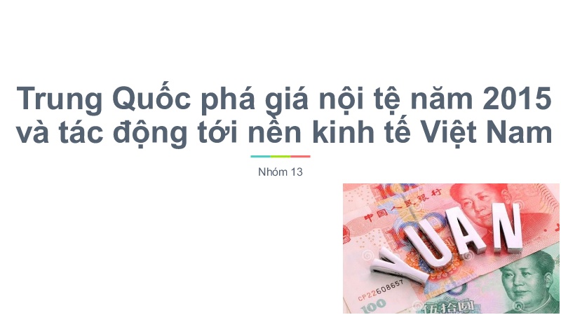 Bài thuyết trình Trung Quốc phá giá nội tệ năm 2015 và tác động tới nền kinh tế Việt Nam