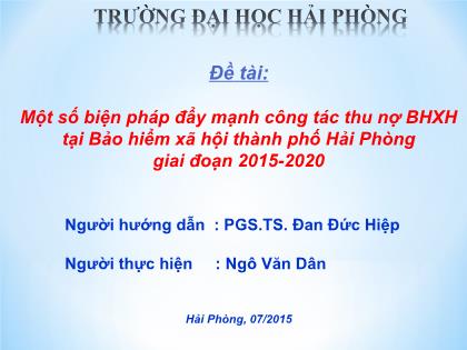 Đề tài Một số biện pháp đẩy mạnh công tác thu nợ BHXH tại Bảo hiểm xã hội Thành phố Hải Phòng giai đoạn 2015-2020 - Ngô Văn Dân